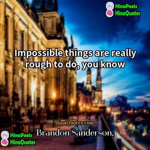 Brandon Sanderson Quotes | Impossible things are really rough to do,
